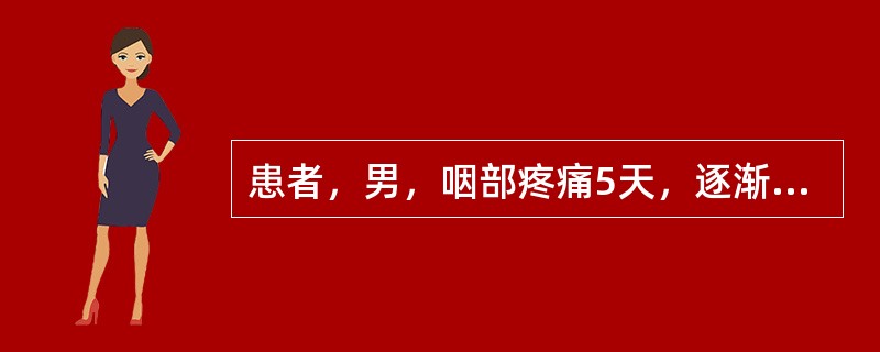 患者，男，咽部疼痛5天，逐渐加剧，有跳动感，吞咽困难，语言含糊，咽部左侧软腭红肿