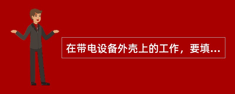 在带电设备外壳上的工作，要填用（）工作票