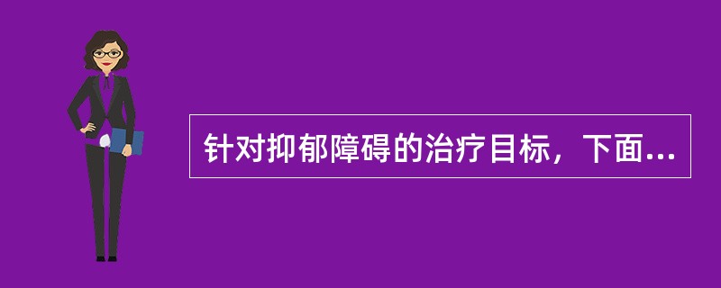 针对抑郁障碍的治疗目标，下面哪些描述是正确的？（）