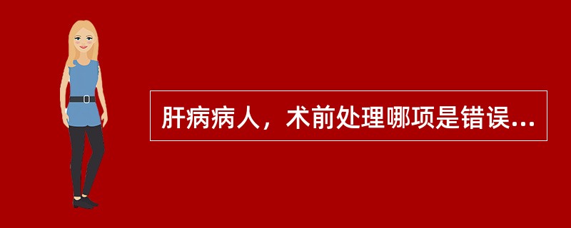 肝病病人，术前处理哪项是错误的？（）