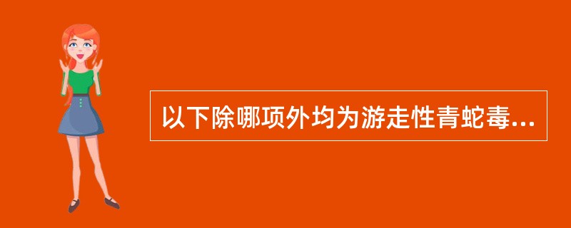 以下除哪项外均为游走性青蛇毒临床特点？（）