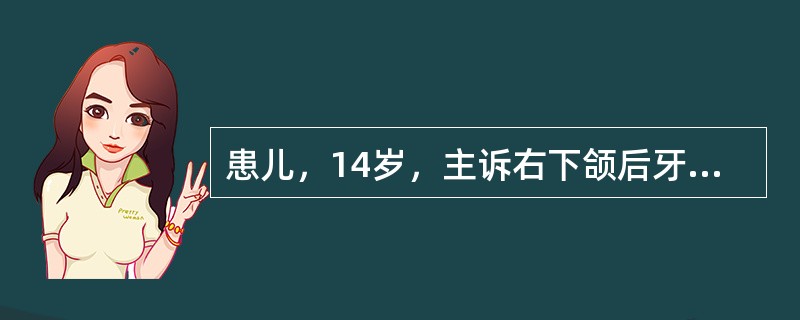 患儿，14岁，主诉右下颌后牙进食时疼痛1个多月，无明显自发痛。口腔检查：右下第一