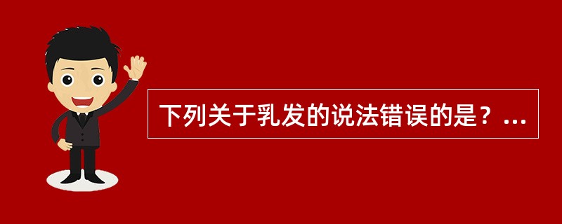 下列关于乳发的说法错误的是？（）