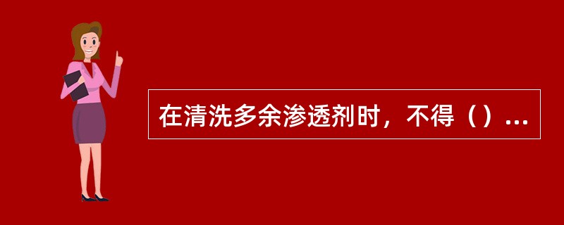 在清洗多余渗透剂时，不得（）擦拭，不得用清洗剂直接在被检面冲洗。