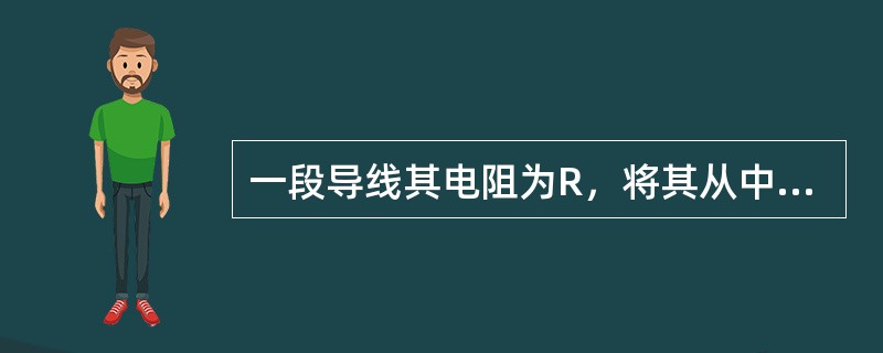 一段导线其电阻为R，将其从中间对折并合成一段新的导线，则其电阻为（）