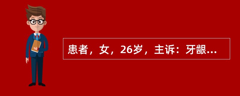 患者，女，26岁，主诉：牙龈长肿物4个月，并慢慢增大，影响进食。检查见肿物位于下