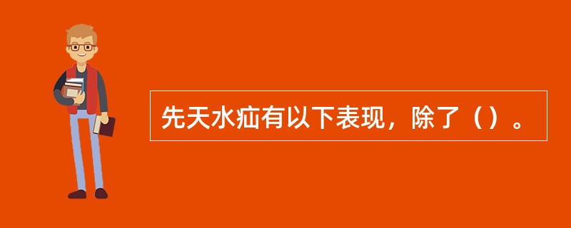 先天水疝有以下表现，除了（）。