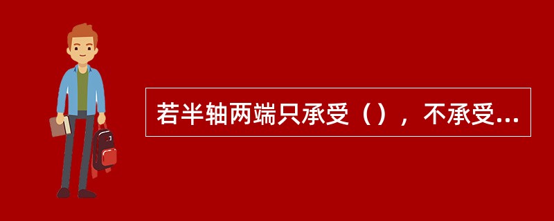 若半轴两端只承受（），不承受（），则这种支承形式，称为全浮式半轴支承。