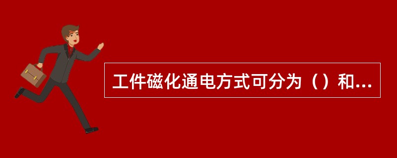 工件磁化通电方式可分为()和剩磁法。 工件磁化通电方式可分为()和剩磁法。