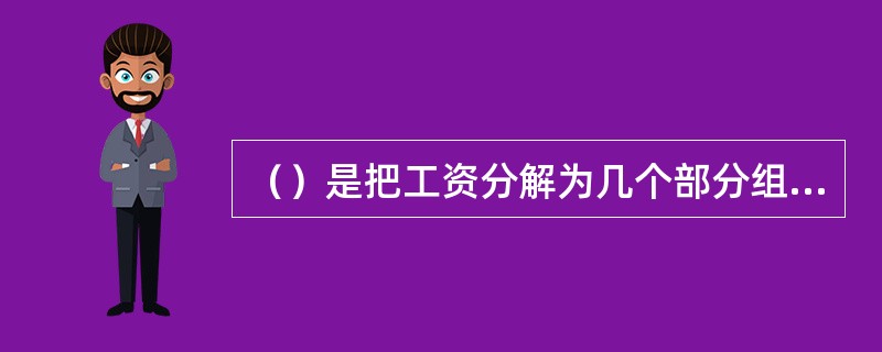 （）是把工资分解为几个部分组合而成为一种工资形式，每一部分都有它的不同功能和不同