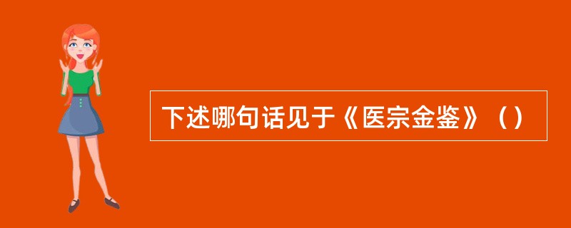 下述哪句话见于《医宗金鉴》（）