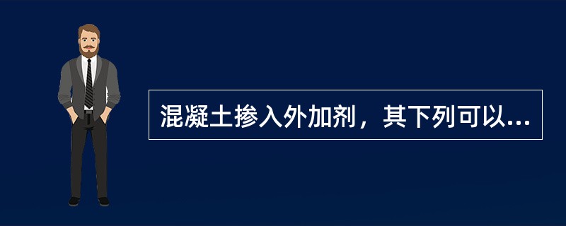 混凝土掺入外加剂，其下列可以同时掺入（）