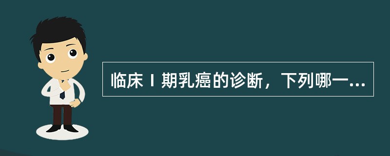 临床Ⅰ期乳癌的诊断，下列哪一项不符？（）