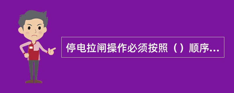 停电拉闸操作必须按照（）顺序依次进行。