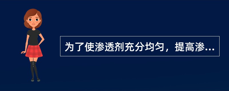 为了使渗透剂充分均匀，提高渗透效果，喷灌式溶剂去除型渗透剂使用前应充分摇匀。（）