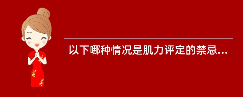 以下哪种情况是肌力评定的禁忌证（）