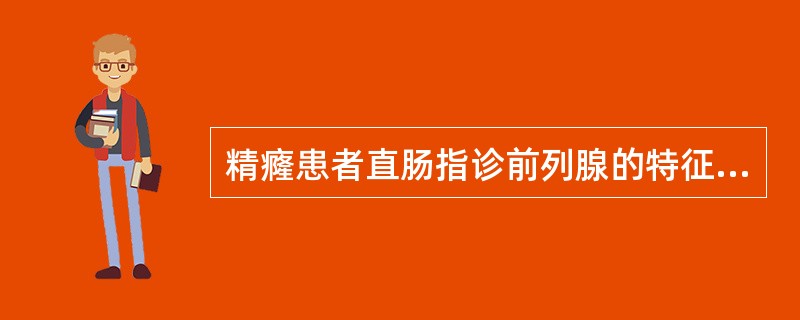 精癃患者直肠指诊前列腺的特征下列哪一项不符？（）