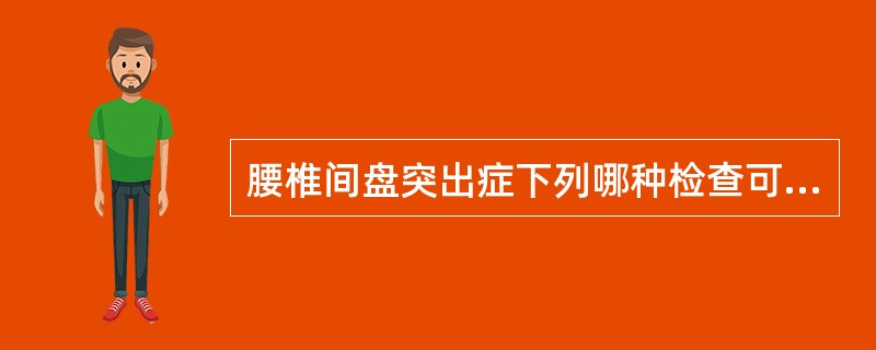 腰椎间盘突出症下列哪种检查可为阴性（）