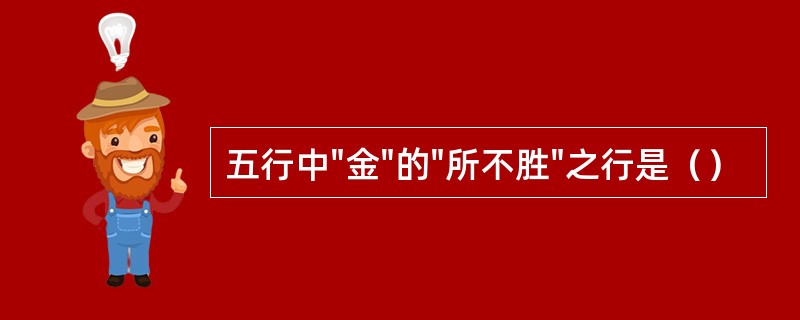 五行中"金"的"所不胜"之行是（）