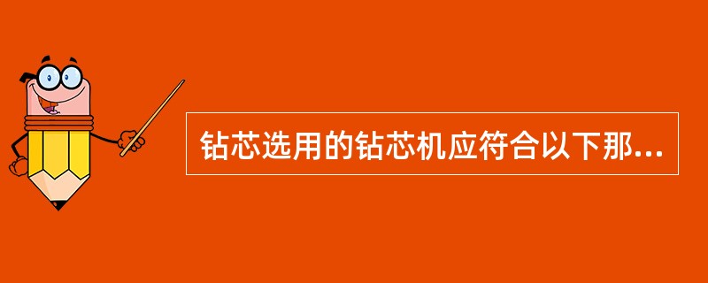 钻芯选用的钻芯机应符合以下那些条件（）。