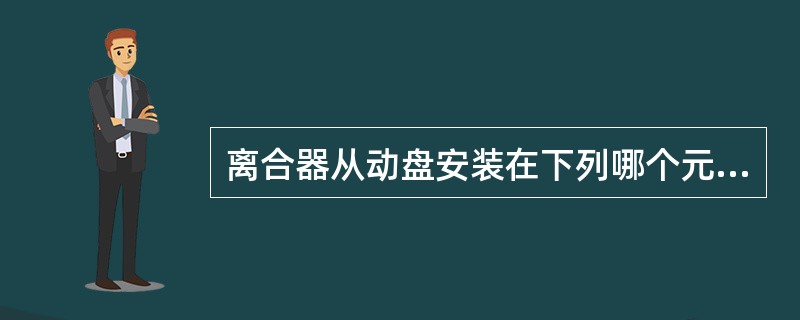 离合器从动盘安装在下列哪个元件上（）