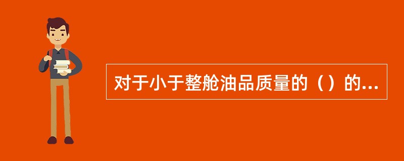 对于小于整舱油品质量的（）的舱底残留量，可作为无残留量处理.