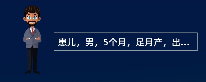 患儿，男，5个月，足月产，出生体重3000g，生后Apgar评分1分钟5分，现不