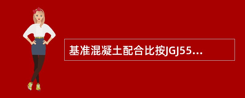 基准混凝土配合比按JGJ55进行设计应符合（）的规定