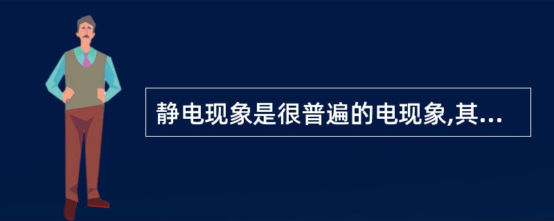 静电现象是很普遍的电现象,其危害不小,固体静电可达200kV以上,人体静电也可达