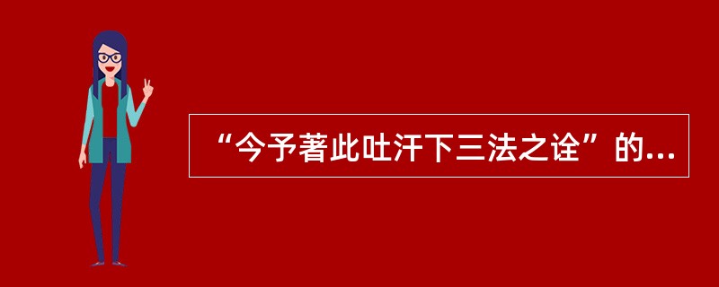 “今予著此吐汗下三法之诠”的“诠”义为（）