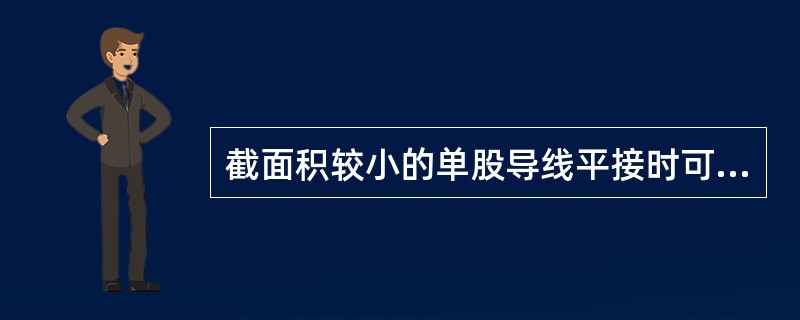 截面积较小的单股导线平接时可采用绞接法。