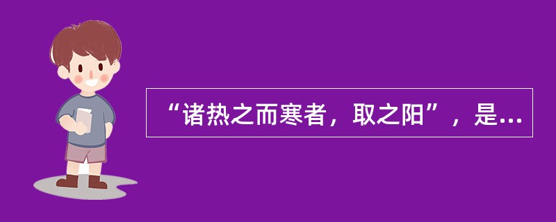 “诸热之而寒者，取之阳”，是指（）