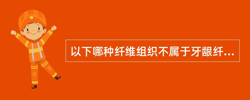 以下哪种纤维组织不属于牙龈纤维（）