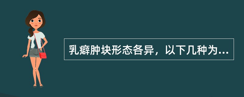 乳癖肿块形态各异，以下几种为乳癖常见的肿块类型，除了（）。