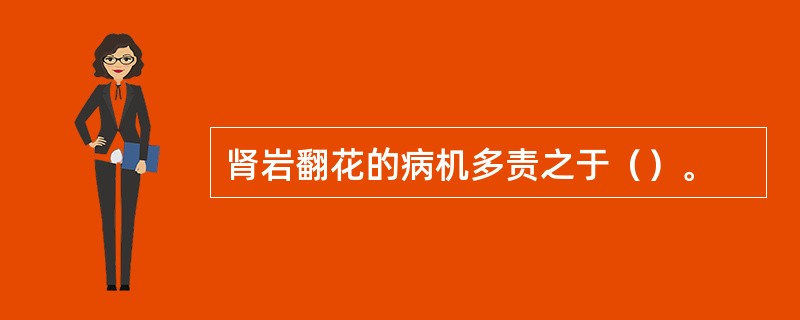 肾岩翻花的病机多责之于（）。