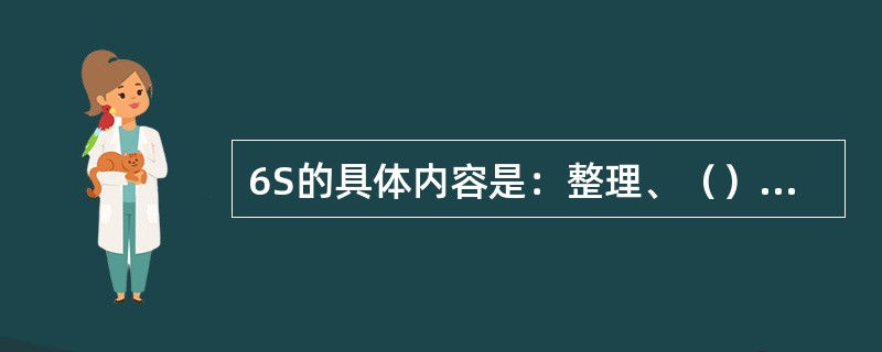 6S的具体内容是：整理、（）、清理、清洁、素养与（）。