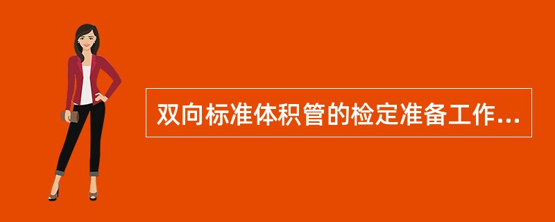 双向标准体积管的检定准备工作可以按水标法规定的准备工作要求进行