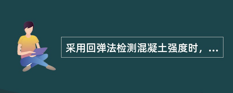 采用回弹法检测混凝土强度时，若测试时回弹仪未处于水平状态，同时测试面又是浇筑面的