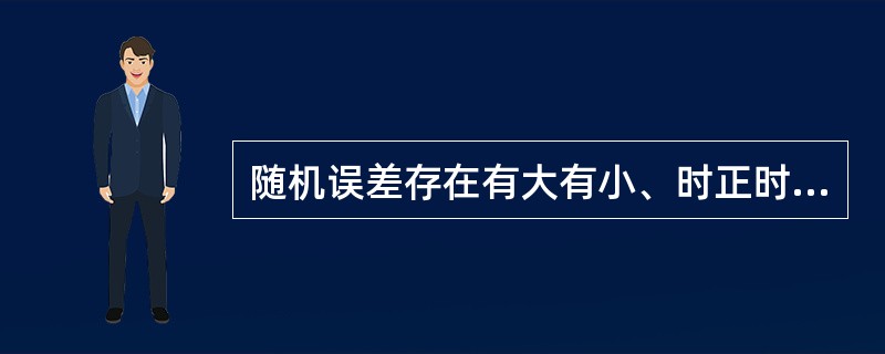 随机误差存在有大有小、时正时负,方向不一致的特点