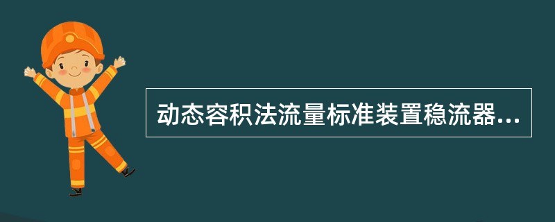 动态容积法流量标准装置稳流器(稳压容器)本身是一个密封容器