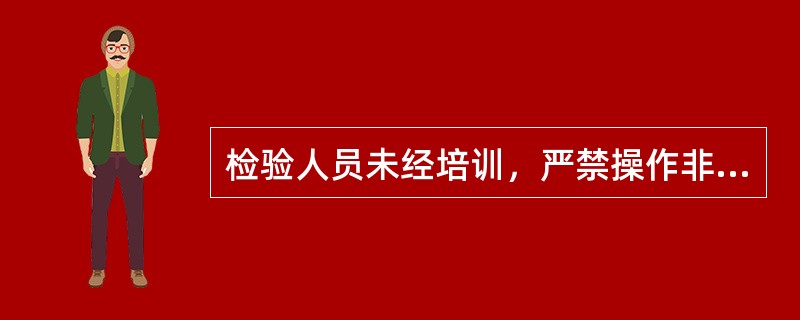 检验人员未经培训，严禁操作非检验用机器设备。