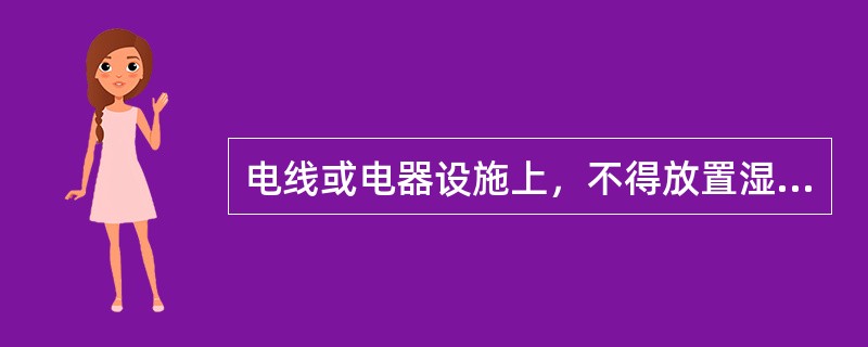 电线或电器设施上，不得放置湿毛巾或湿工具，可放不导电物品。