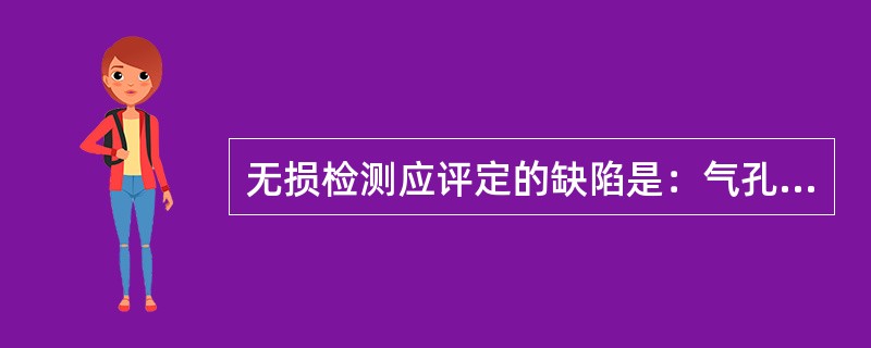 无损检测应评定的缺陷是：气孔、未焊透、未焊满、裂纹、咬边等。