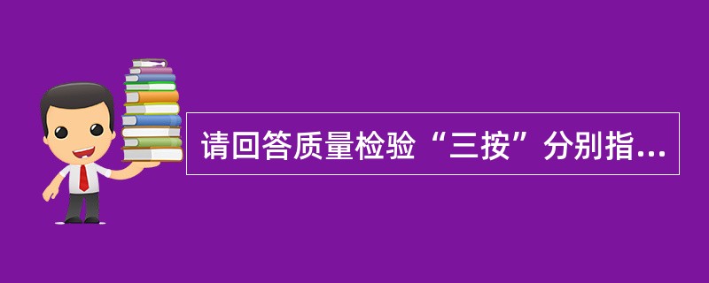 请回答质量检验“三按”分别指按什么？