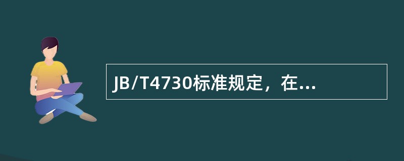 JB/T4730标准规定，在标准温度下渗透剂的渗透时间一般不少于（）min