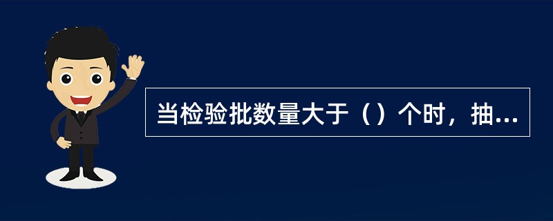 当检验批数量大于（）个时，抽检数量可以调整。