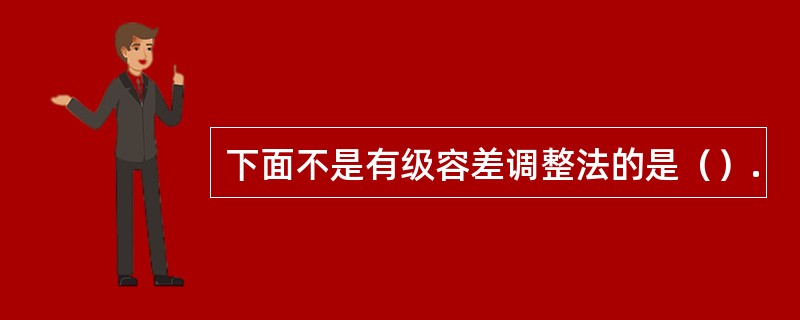 下面不是有级容差调整法的是（）.