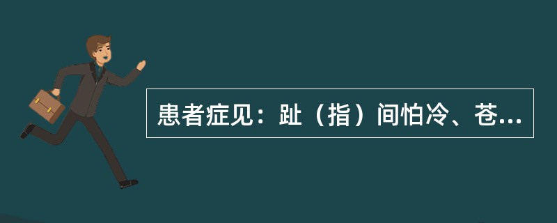 患者症见：趾（指）间怕冷、苍白、麻木、步履不便，继则疼痛剧烈，日久患趾（指）坏死