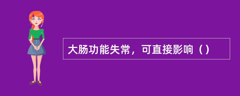大肠功能失常，可直接影响（）