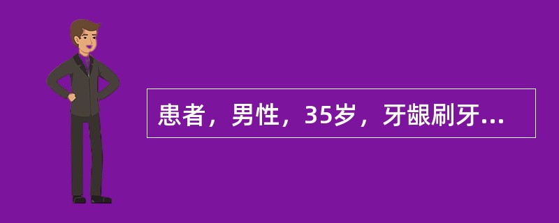 患者，男性，35岁，牙龈刷牙出血4年余，进食时碰触亦出血，含漱后可止住。检查：牙